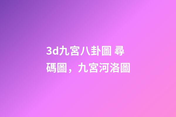 3d九宮八卦圖 尋碼圖，九宮河洛圖